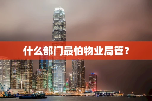 什么部门最怕物业局管？