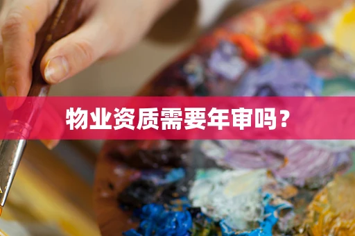 物业资质需要年审吗？