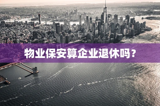 物业保安算企业退休吗？
