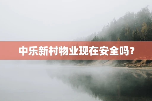 中乐新村物业现在安全吗？