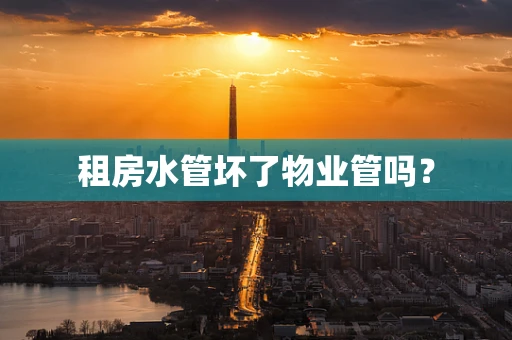 租房水管坏了物业管吗？