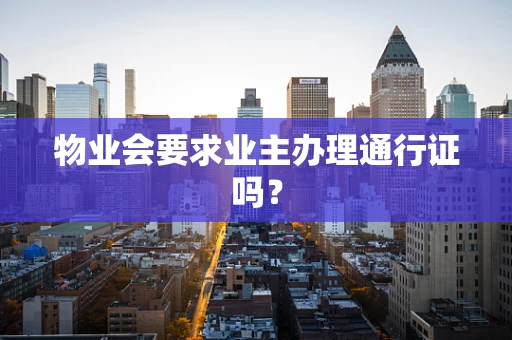 物业会要求业主办理通行证吗？