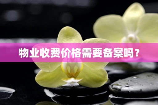 物业收费价格需要备案吗？