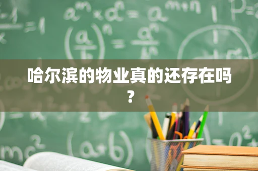 哈尔滨的物业真的还存在吗？