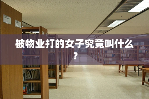 被物业打的女子究竟叫什么？