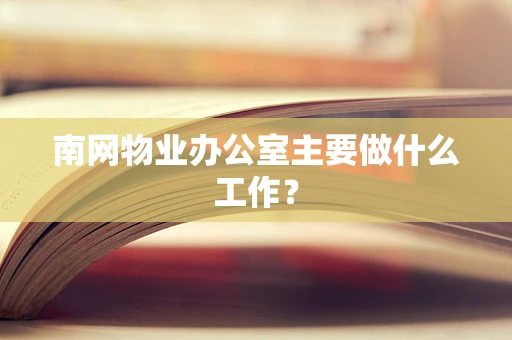 南网物业办公室主要做什么工作？