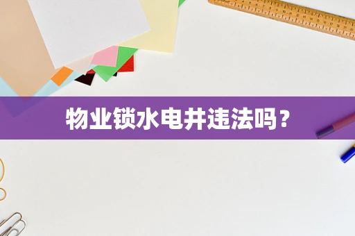 物业锁水电井违法吗？