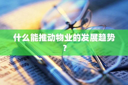 什么能推动物业的发展趋势？
