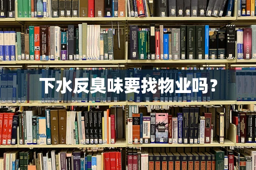 下水反臭味要找物业吗？