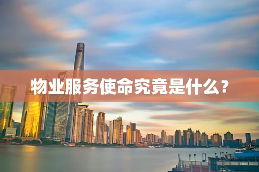 物业服务使命究竟是什么？