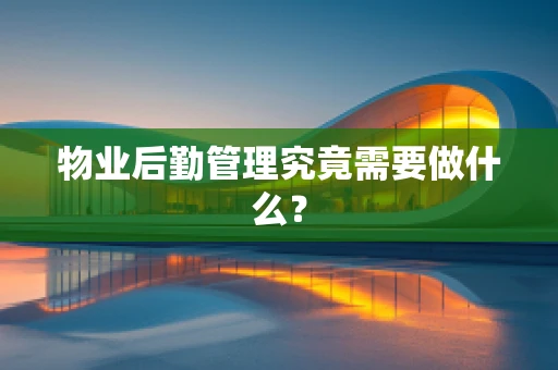 物业后勤管理究竟需要做什么？