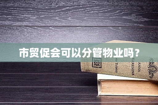 市贸促会可以分管物业吗？