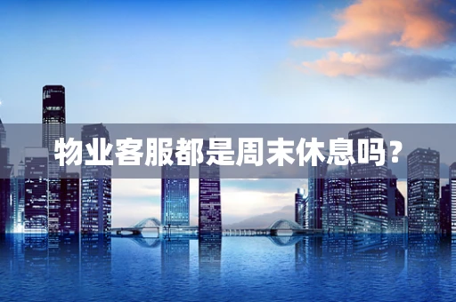 物业客服都是周末休息吗？
