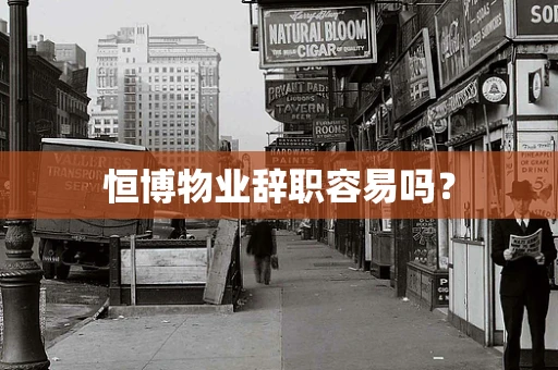 恒博物业辞职容易吗？