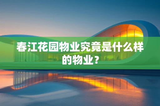 春江花园物业究竟是什么样的物业？