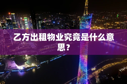 乙方出租物业究竟是什么意思？
