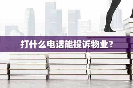 打什么电话能投诉物业？