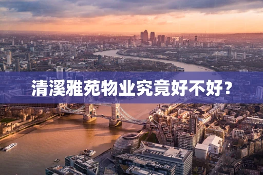 清溪雅苑物业究竟好不好？