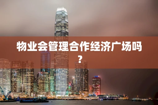 物业会管理合作经济广场吗？