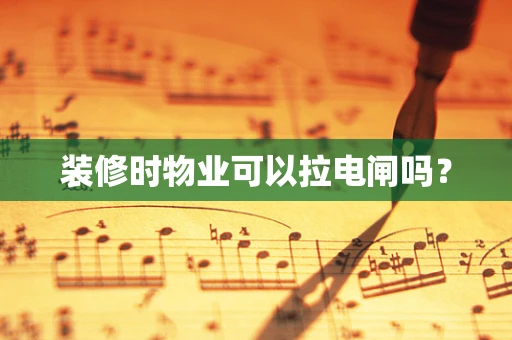 装修时物业可以拉电闸吗？