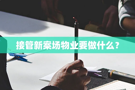 接管新案场物业要做什么？