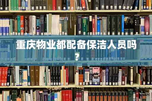 重庆物业都配备保洁人员吗？