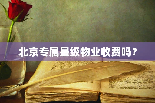 北京专属星级物业收费吗？