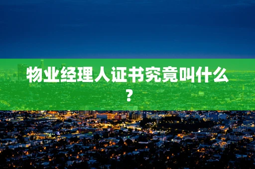 物业经理人证书究竟叫什么？