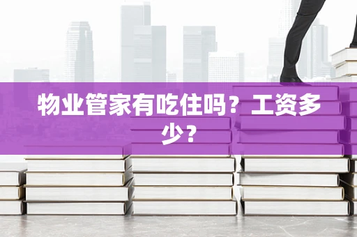 物业管家有吃住吗？工资多少？