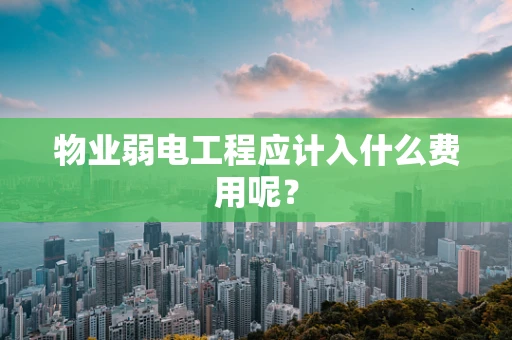 物业弱电工程应计入什么费用呢？