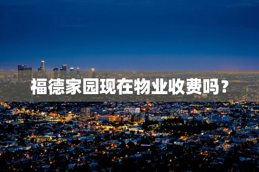福德家园现在物业收费吗？