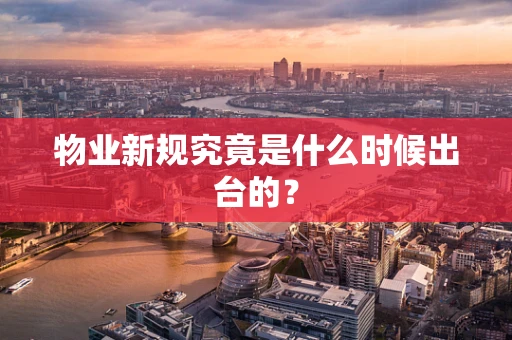 物业新规究竟是什么时候出台的？