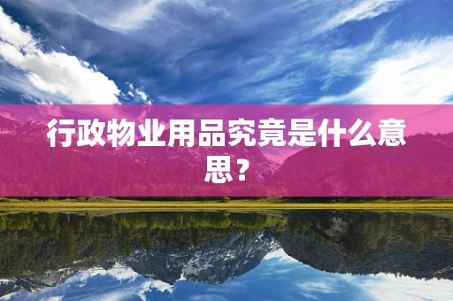 行政物业用品究竟是什么意思？