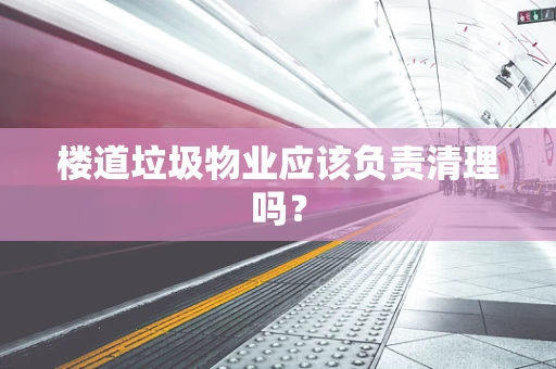 楼道垃圾物业应该负责清理吗？