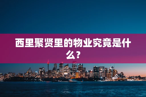 西里聚贤里的物业究竟是什么？