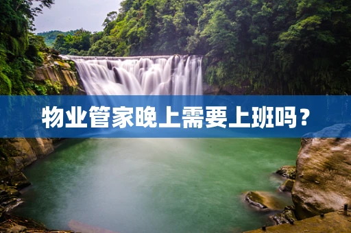 物业管家晚上需要上班吗？