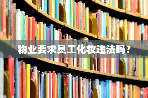 物业要求员工化妆违法吗？