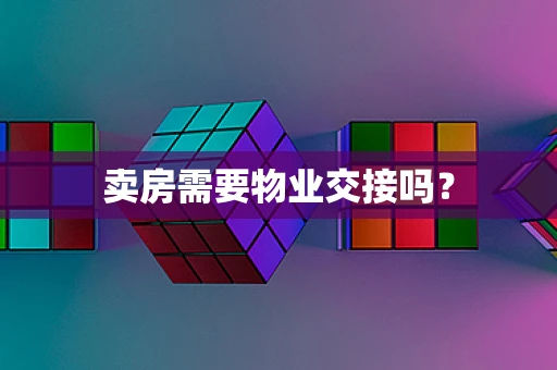 卖房需要物业交接吗？