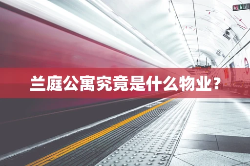 兰庭公寓究竟是什么物业？