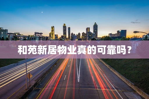 和苑新居物业真的可靠吗？