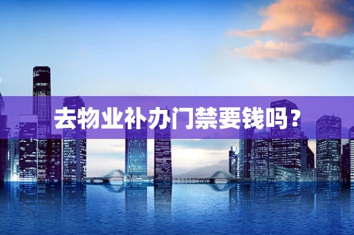 去物业补办门禁要钱吗？