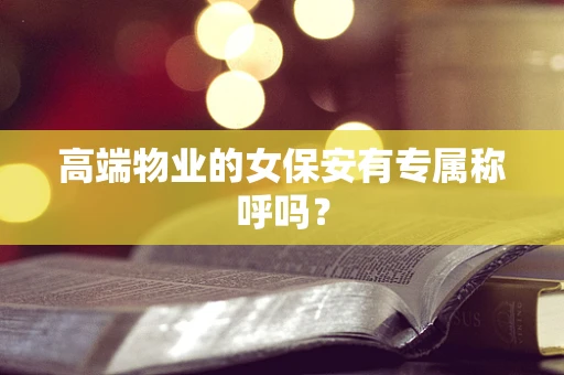 高端物业的女保安有专属称呼吗？
