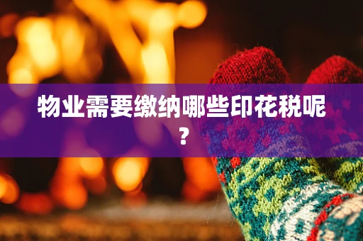 物业需要缴纳哪些印花税呢？