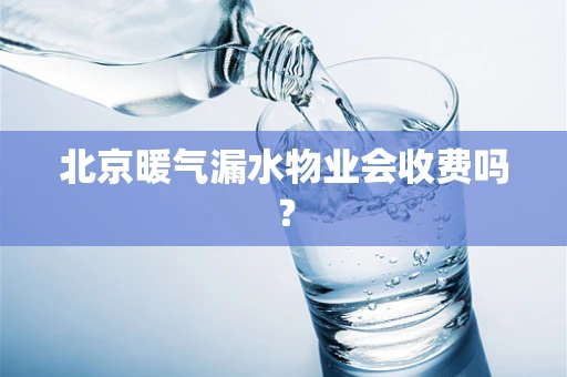 北京暖气漏水物业会收费吗？