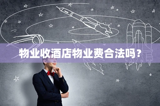 物业收酒店物业费合法吗？