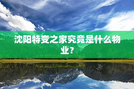 沈阳特变之家究竟是什么物业？