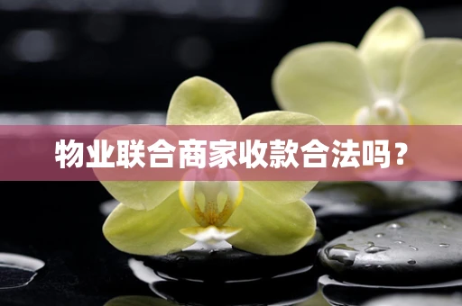 物业联合商家收款合法吗？