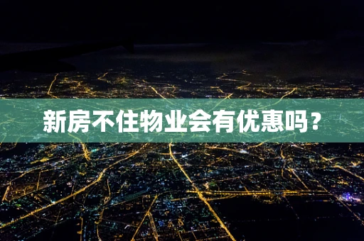 新房不住物业会有优惠吗？