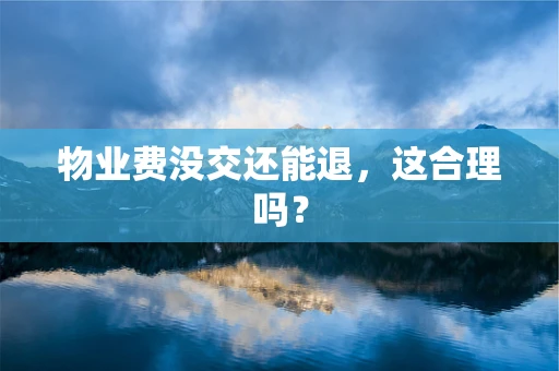 物业费没交还能退，这合理吗？