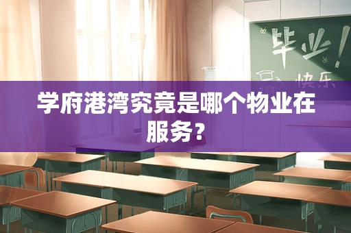 学府港湾究竟是哪个物业在服务？